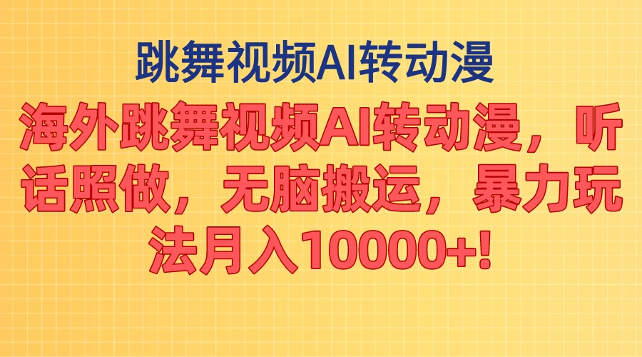 海外跳舞视频AI转动漫，听话照做，无脑搬运，暴力玩法，月入10000+