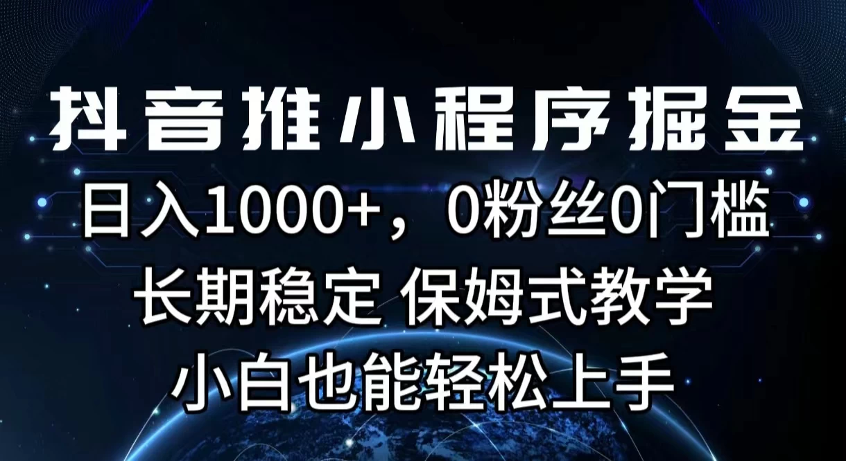 抖音推小程序掘金，日入1000+，0粉丝0门槛，长期稳定，保姆式教学，小白也能轻松上手