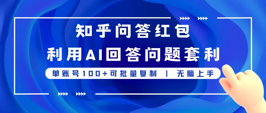 知乎问答红包利用AI回答问题套利，单账号100可批量复制，无脑上手