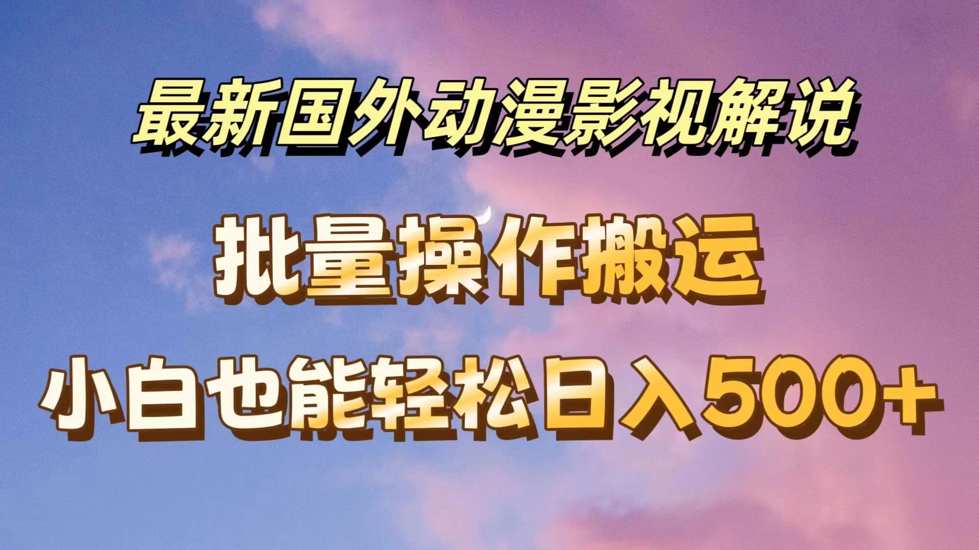 最新国外动漫影视解说，批量下载自动翻译，小白也能轻松日入500+