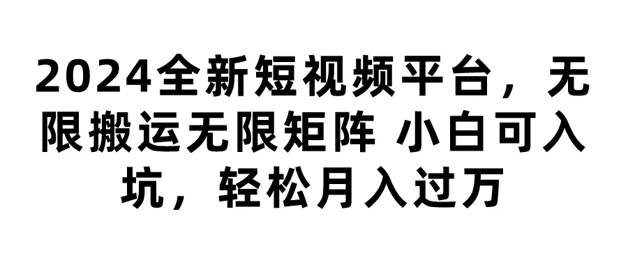 2024全新短视频平台，无限搬运无限矩阵，小白可入坑，轻松月入过万 第1张