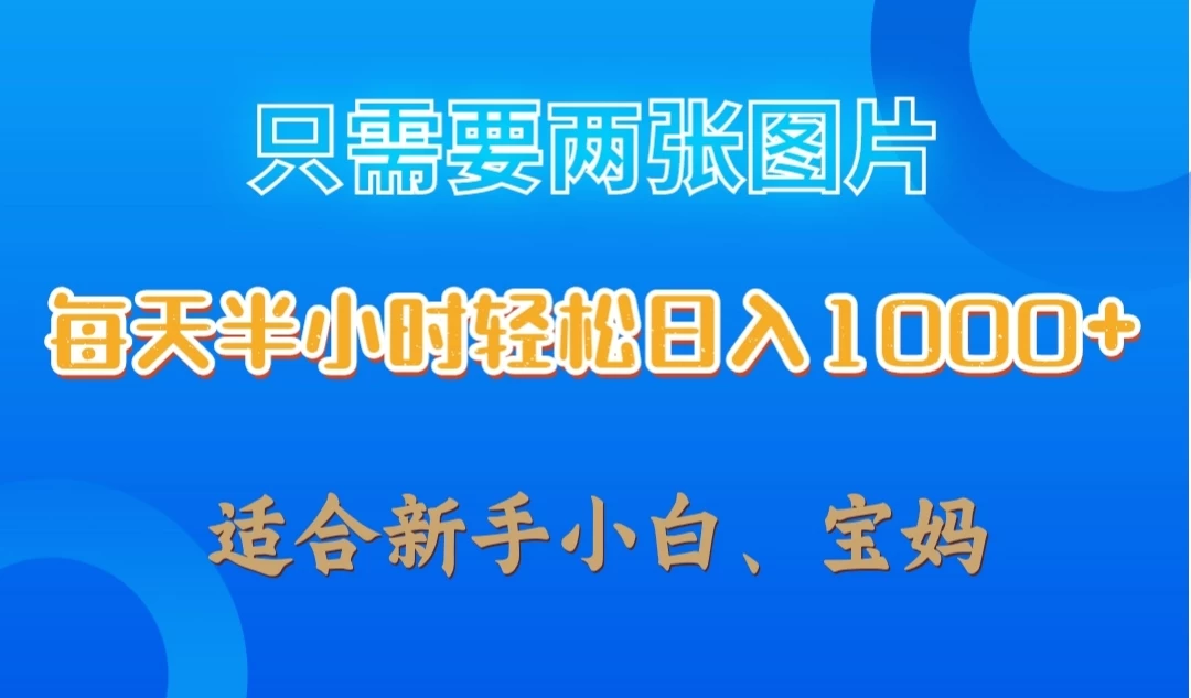 只需要两张图片，每天半小时轻松日入1000+ ，新手小白，宝妈均可