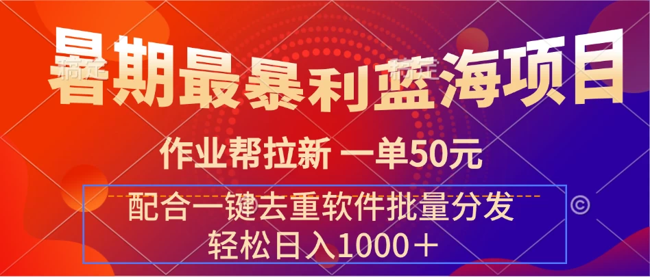 暑期最暴利蓝海项目，轻松上手，一单50元，轻松日入1000＋，配合一键去重软件批量分发