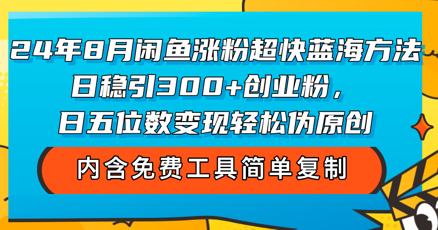 24年8月闲鱼涨粉超快蓝海方法！日稳引300+创业粉，日五位数变现，轻松伪原创