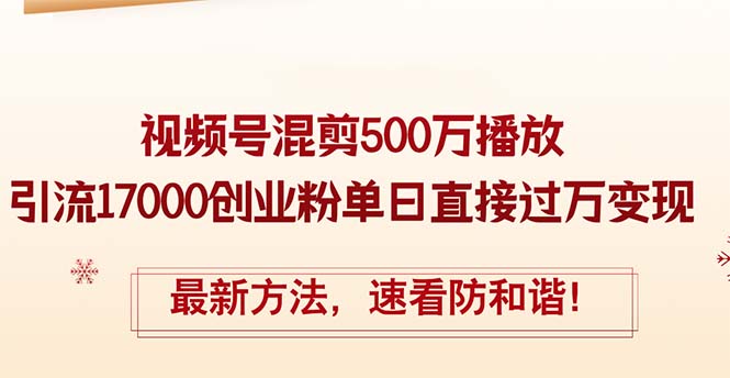 精华帖视频号混剪500万播放引流17000创业粉，单日直接过万变现，最新方法，速看防和谐！