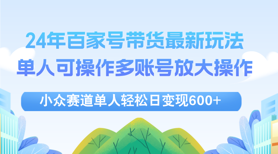 24年百家号视频带货最新玩法，单人可操作多账号放大操作，单人轻松日变现600+