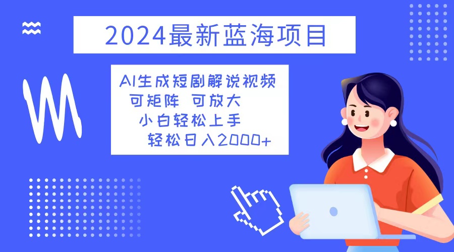 2024最新蓝海项目 AI生成短剧解说视频 小白轻松上手 日入2000+