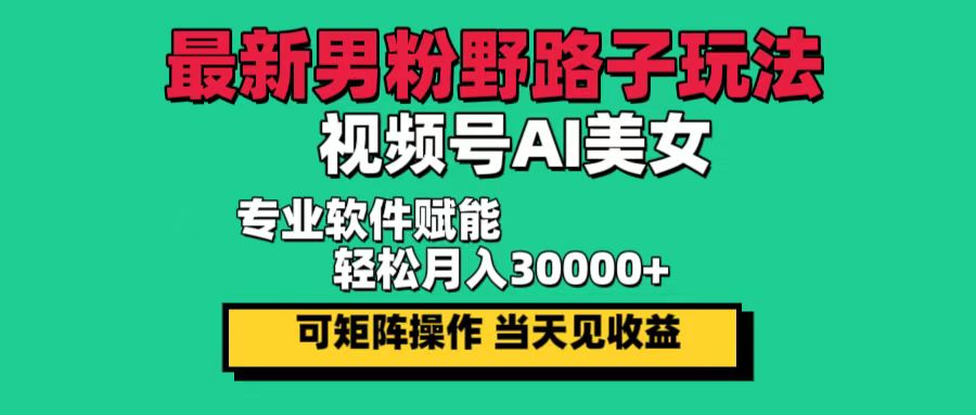 最新男粉野路子玩法，视频号AI美女，当天见收益，轻松月入30000＋