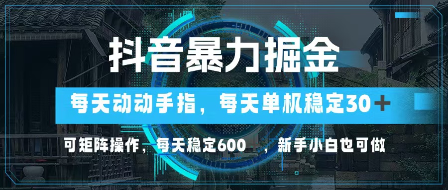 抖音暴力掘金，动动手指就可以，单机30+，可矩阵操作，每天稳定600+