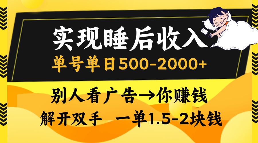 实现睡后收入，单号单日500-2000+,别人看广告＝你赚钱，无脑操作，一单1.5-2块钱