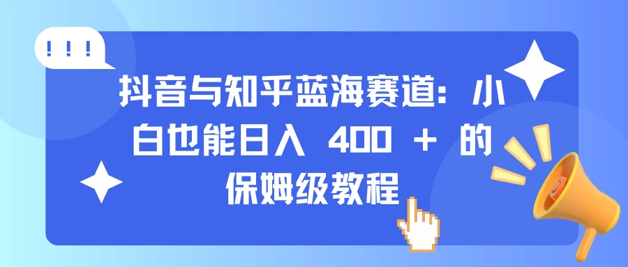 抖音与知乎蓝海赛道：小白也能日入 400 + 的保姆级教程 第1张