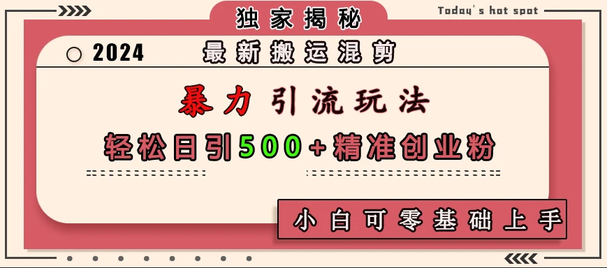 最新搬运混剪暴力引流玩法，轻松日引500+精准创业粉，小白可零基础上手