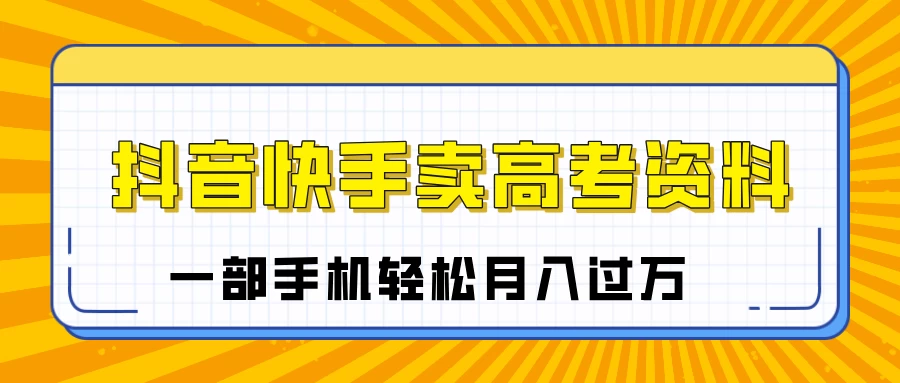 临近高考季，抖音快手卖高考资料，小白可操作一部手机轻松月入过万