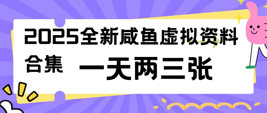 2025全新咸鱼虚拟资料合集，蓝海风口项目，一天两三张